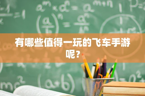 有哪些值得一玩的飞车手游呢？