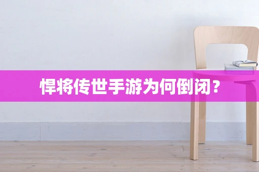 悍将传世手游为何倒闭？