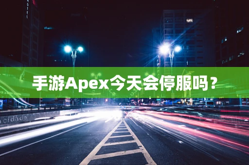 手游Apex今天会停服吗？