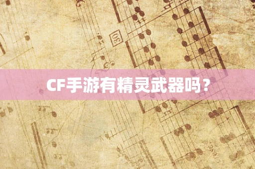 CF手游有精灵武器吗？