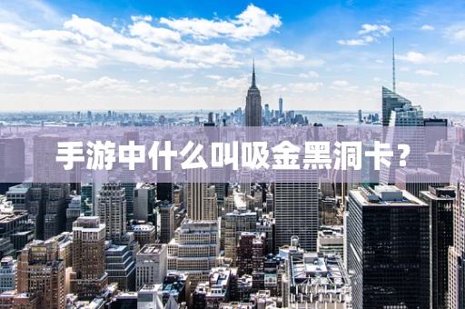 手游中什么叫吸金黑洞卡？