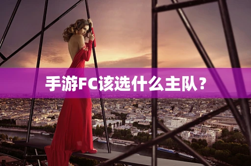手游FC该选什么主队？