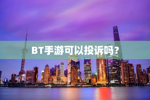 BT手游可以投诉吗？