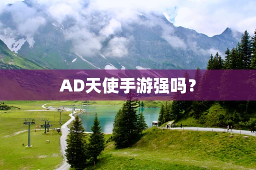 AD天使手游强吗？