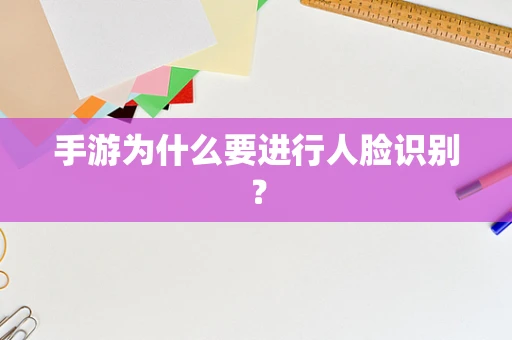 手游为什么要进行人脸识别？