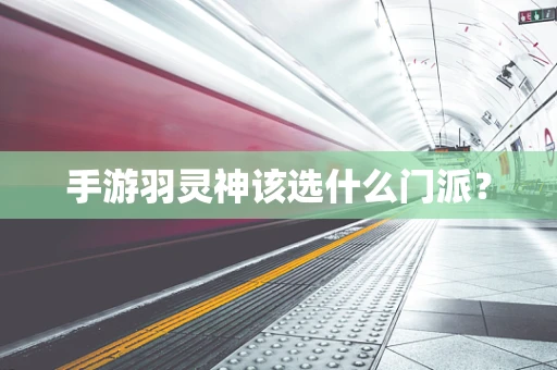 手游羽灵神该选什么门派？