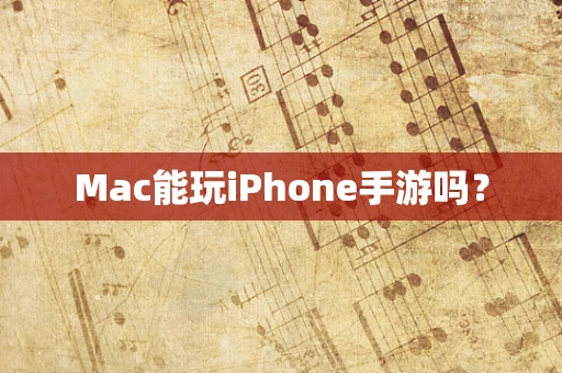 Mac能玩iPhone手游吗？