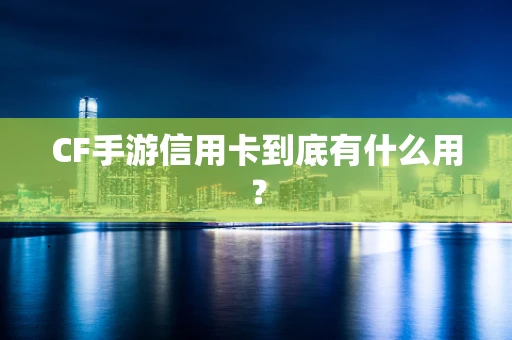 CF手游信用卡到底有什么用？