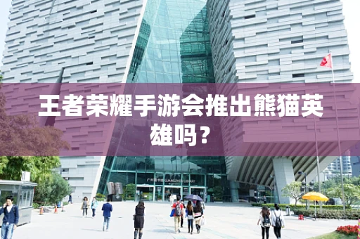王者荣耀手游会推出熊猫英雄吗？