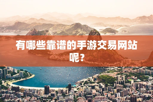 有哪些靠谱的手游交易网站呢？