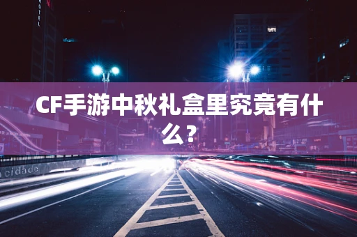 CF手游中秋礼盒里究竟有什么？