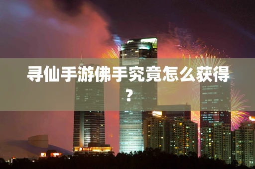 寻仙手游佛手究竟怎么获得？