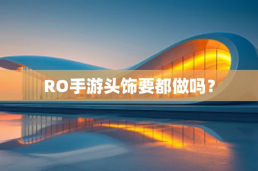 RO手游头饰要都做吗？