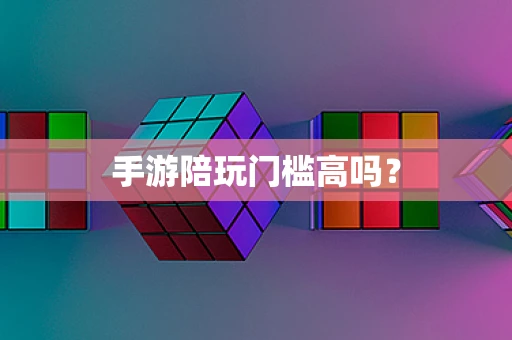 手游陪玩门槛高吗？