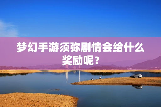 梦幻手游须弥剧情会给什么奖励呢？