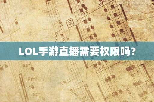 LOL手游直播需要权限吗？