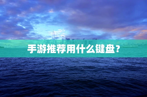 手游推荐用什么键盘？