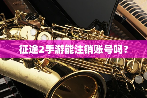 征途2手游能注销账号吗？
