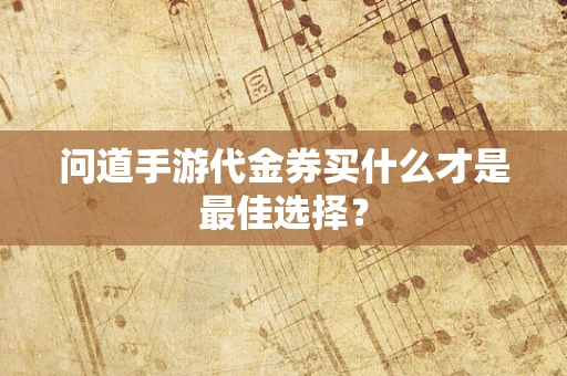 问道手游代金券买什么才是最佳选择？