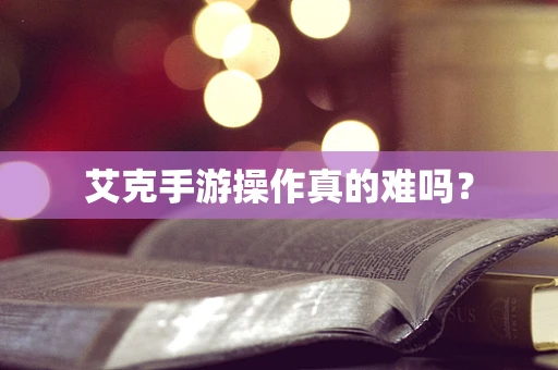 艾克手游操作真的难吗？