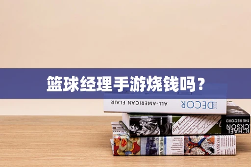 篮球经理手游烧钱吗？