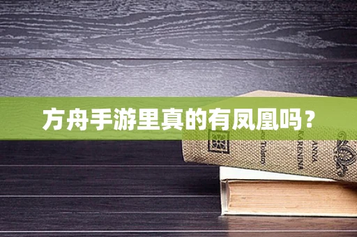 方舟手游里真的有凤凰吗？