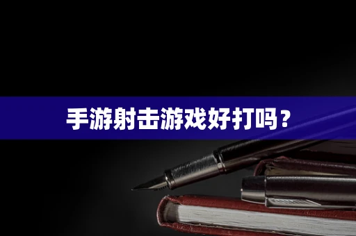 手游射击游戏好打吗？