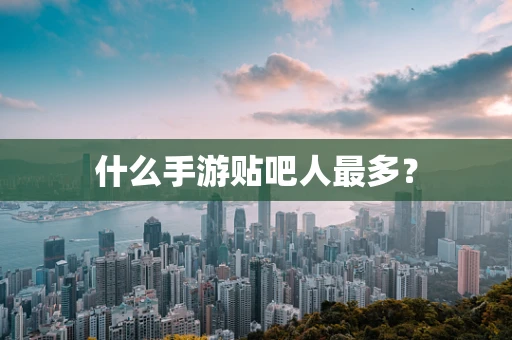 什么手游贴吧人最多？