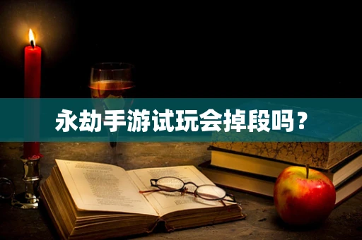 永劫手游试玩会掉段吗？