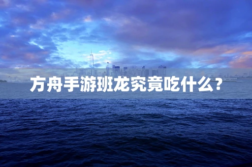 方舟手游班龙究竟吃什么？