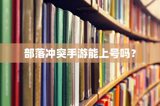 部落冲突手游能上号吗？