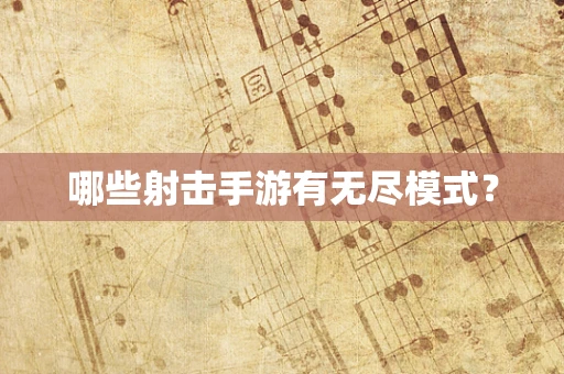 哪些射击手游有无尽模式？