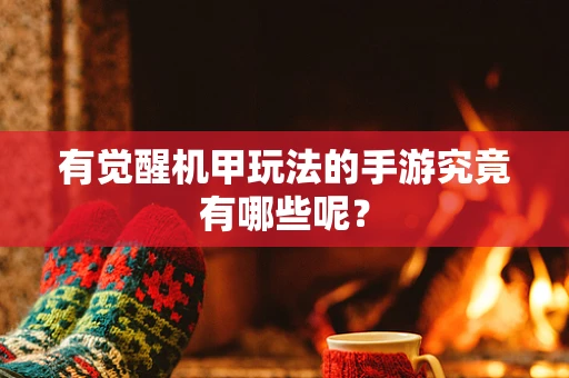 有觉醒机甲玩法的手游究竟有哪些呢？