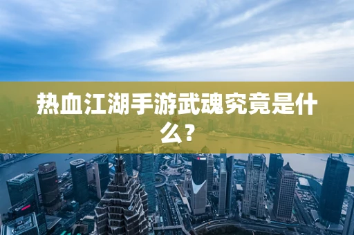 热血江湖手游武魂究竟是什么？