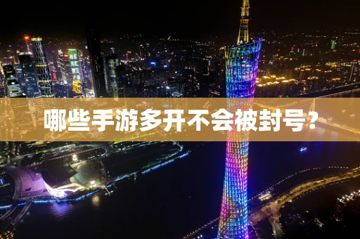 哪些手游多开不会被封号？