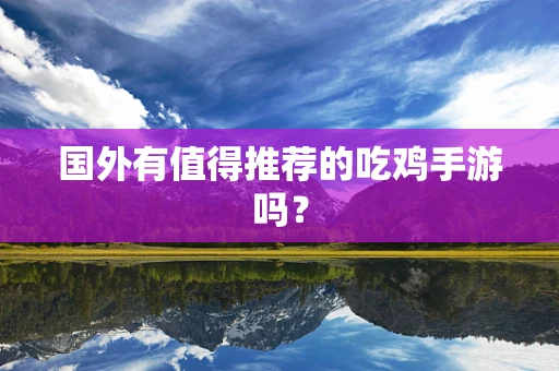 国外有值得推荐的吃鸡手游吗？