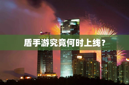 盾手游究竟何时上线？