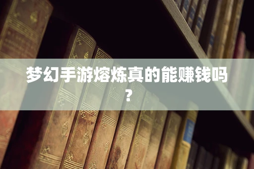 梦幻手游熔炼真的能赚钱吗？