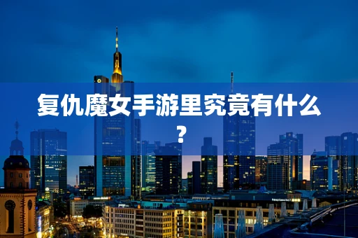 复仇魔女手游里究竟有什么？