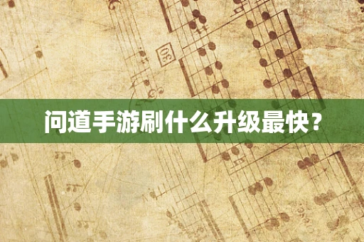 问道手游刷什么升级最快？
