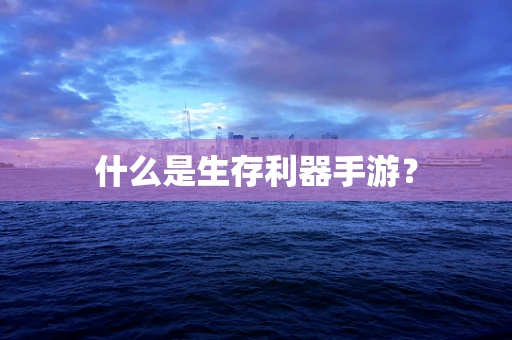 什么是生存利器手游？