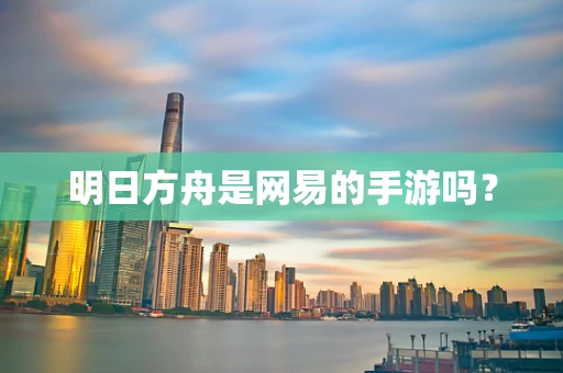 明日方舟是网易的手游吗？