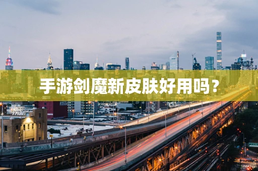 手游剑魔新皮肤好用吗？