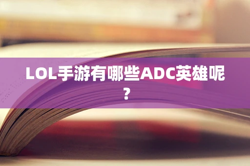 LOL手游有哪些ADC英雄呢？