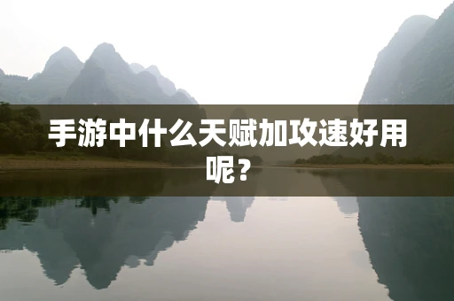 手游中什么天赋加攻速好用呢？