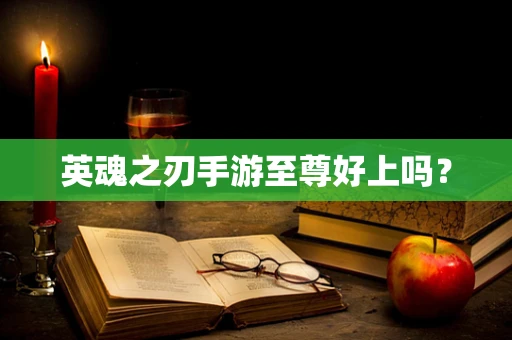 英魂之刃手游至尊好上吗？