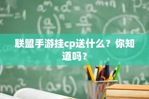 联盟手游挂cp送什么？你知道吗？