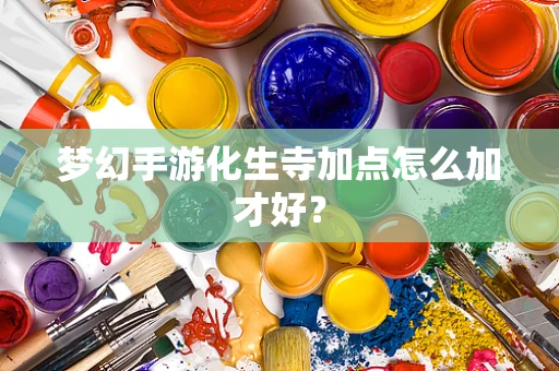 梦幻手游化生寺加点怎么加才好？