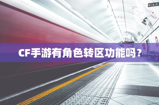 CF手游有角色转区功能吗？