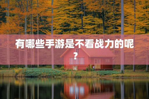 有哪些手游是不看战力的呢？